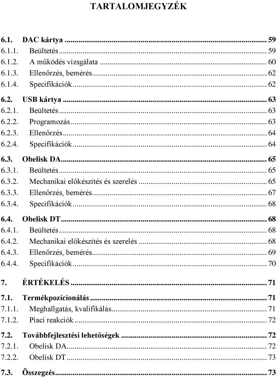 4. Obelisk DT... 68 6.4.1. Beültetés... 68 6.4.2. Mechanikai előkészítés és szerelés... 68 6.4.3. Ellenőrzés, bemérés... 69 6.4.4. Specifikációk... 70 7. ÉRTÉKELÉS... 71 7.1. Termékpozícionálás... 71 7.1.1. Meghallgatás, kvalifikálás.