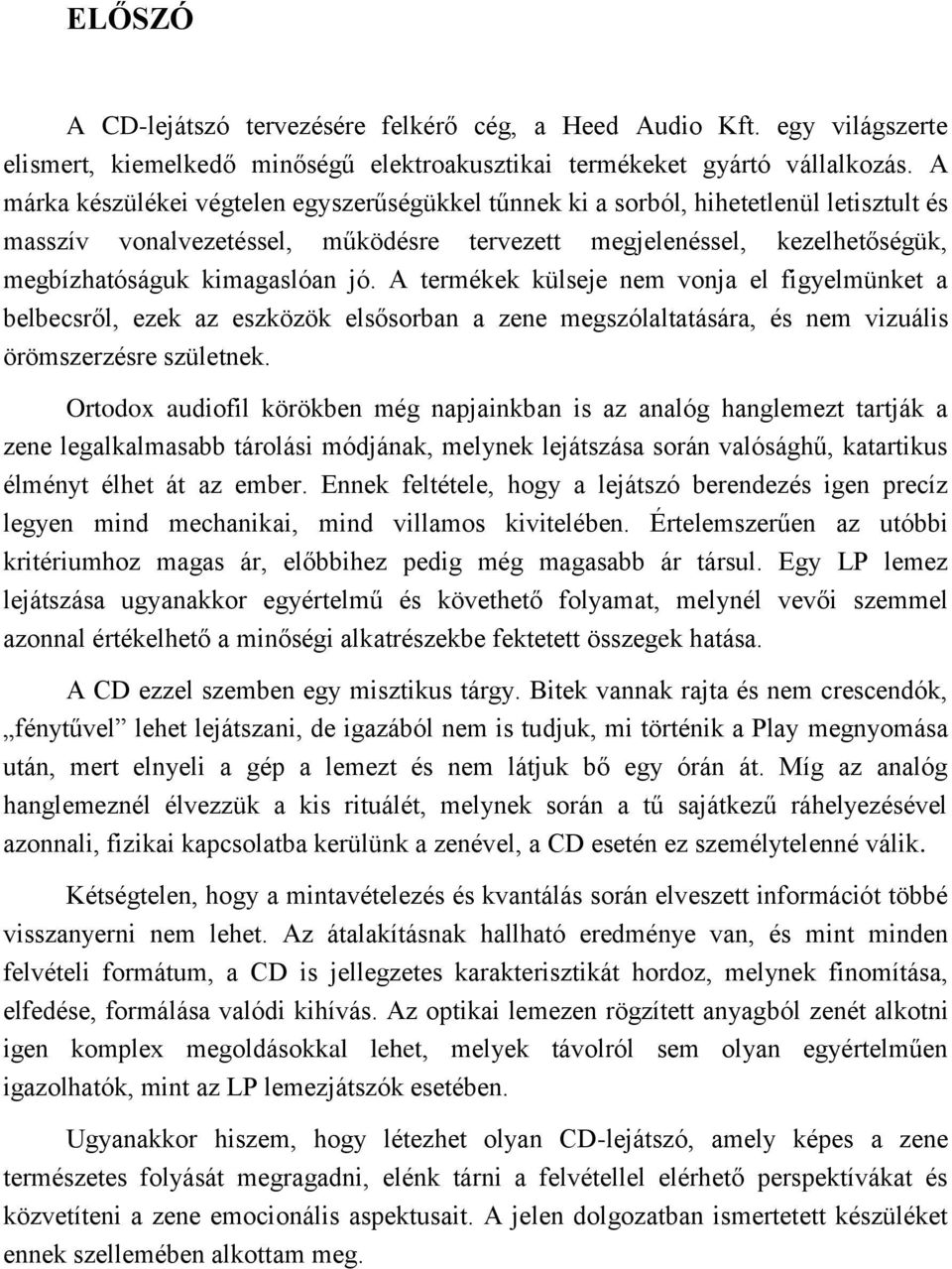 A termékek külseje nem vonja el figyelmünket a belbecsről, ezek az eszközök elsősorban a zene megszólaltatására, és nem vizuális örömszerzésre születnek.