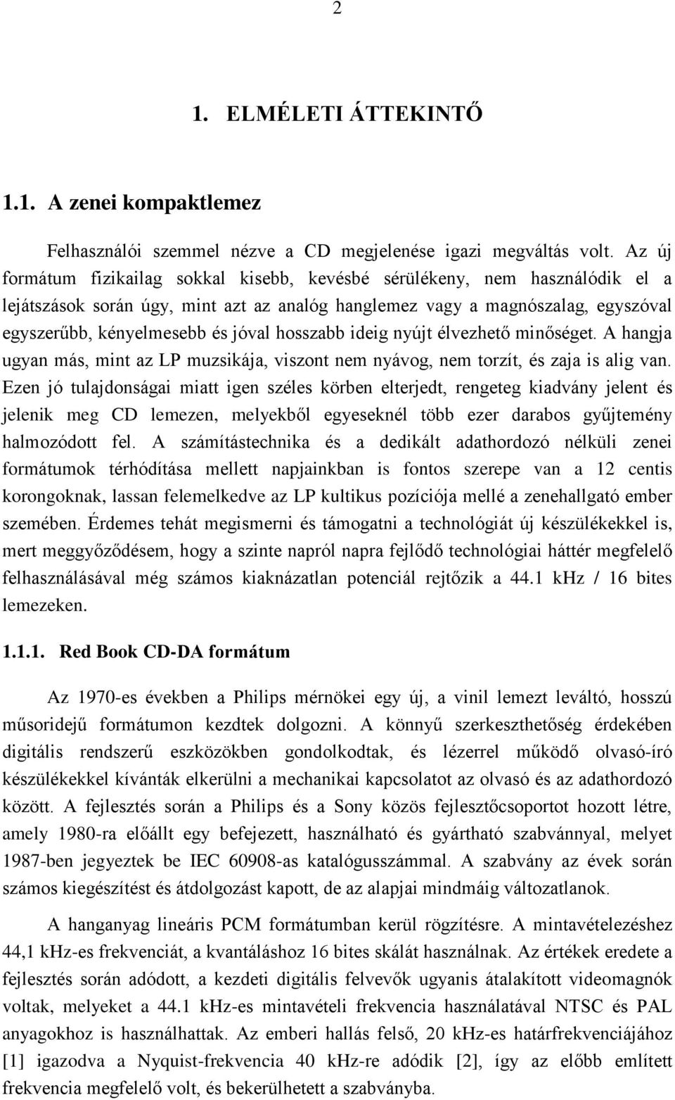 hosszabb ideig nyújt élvezhető minőséget. A hangja ugyan más, mint az LP muzsikája, viszont nem nyávog, nem torzít, és zaja is alig van.