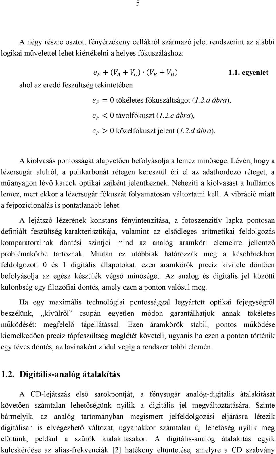 Lévén, hogy a lézersugár alulról, a polikarbonát rétegen keresztül éri el az adathordozó réteget, a műanyagon lévő karcok optikai zajként jelentkeznek.