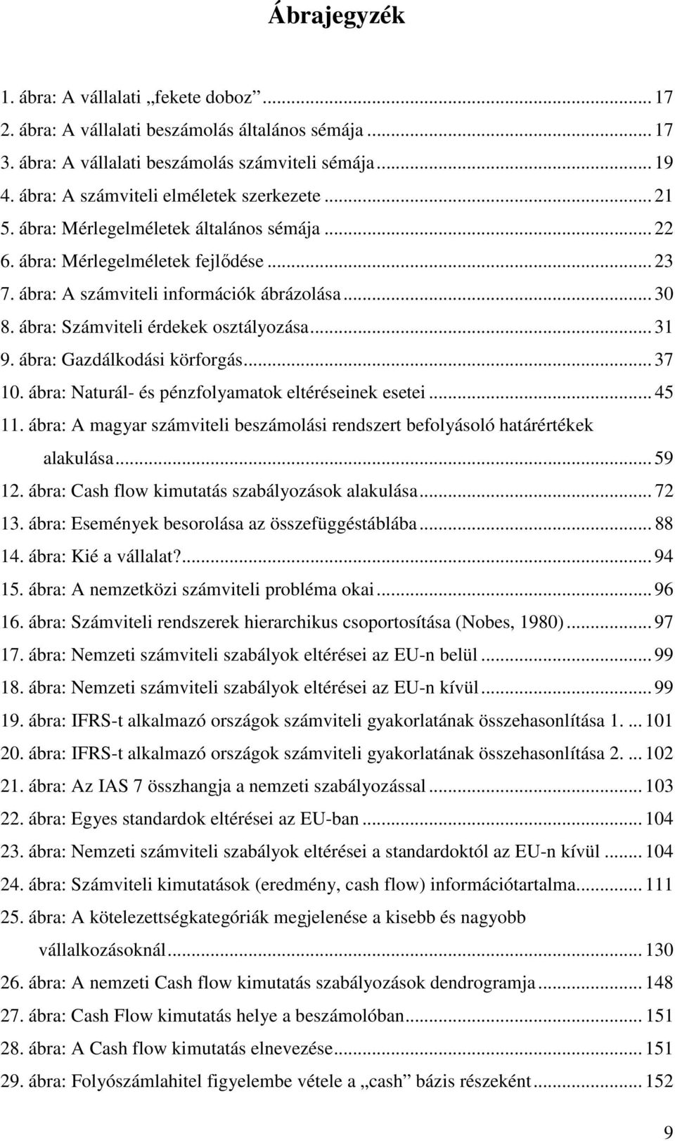 ábra: Számviteli érdekek osztályozása... 31 9. ábra: Gazdálkodási körforgás... 37 10. ábra: Naturál- és pénzfolyamatok eltéréseinek esetei... 45 11.