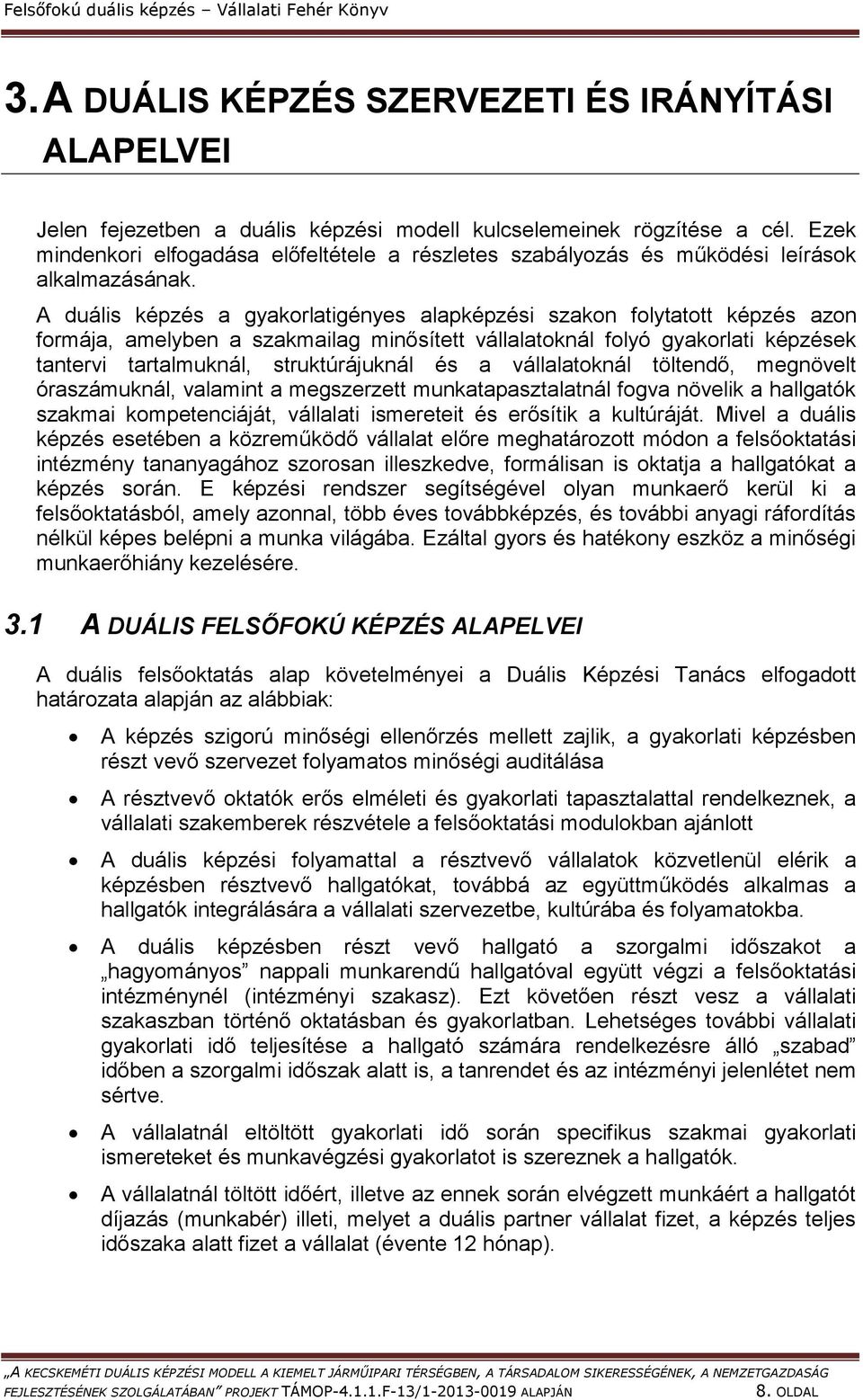 A duális képzés a gyakorlatigényes alapképzési szakon folytatott képzés azon formája, amelyben a szakmailag minősített vállalatoknál folyó gyakorlati képzések tantervi tartalmuknál, struktúrájuknál