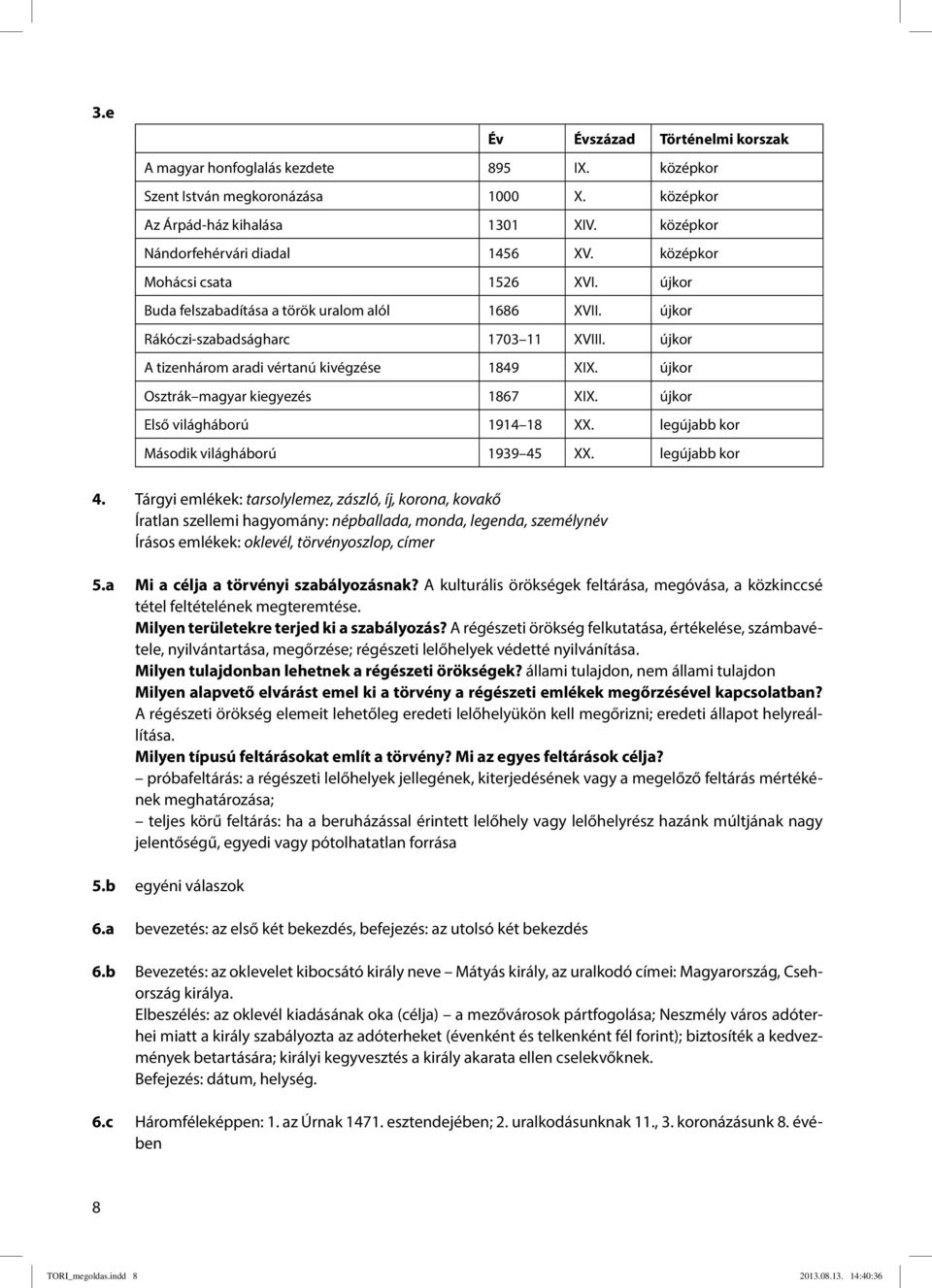 újkor Osztrák magyar kiegyezés 1867 XIX. újkor Első világháború 1914 18 XX. legújabb kor Második világháború 1939 45 XX. legújabb kor 4.