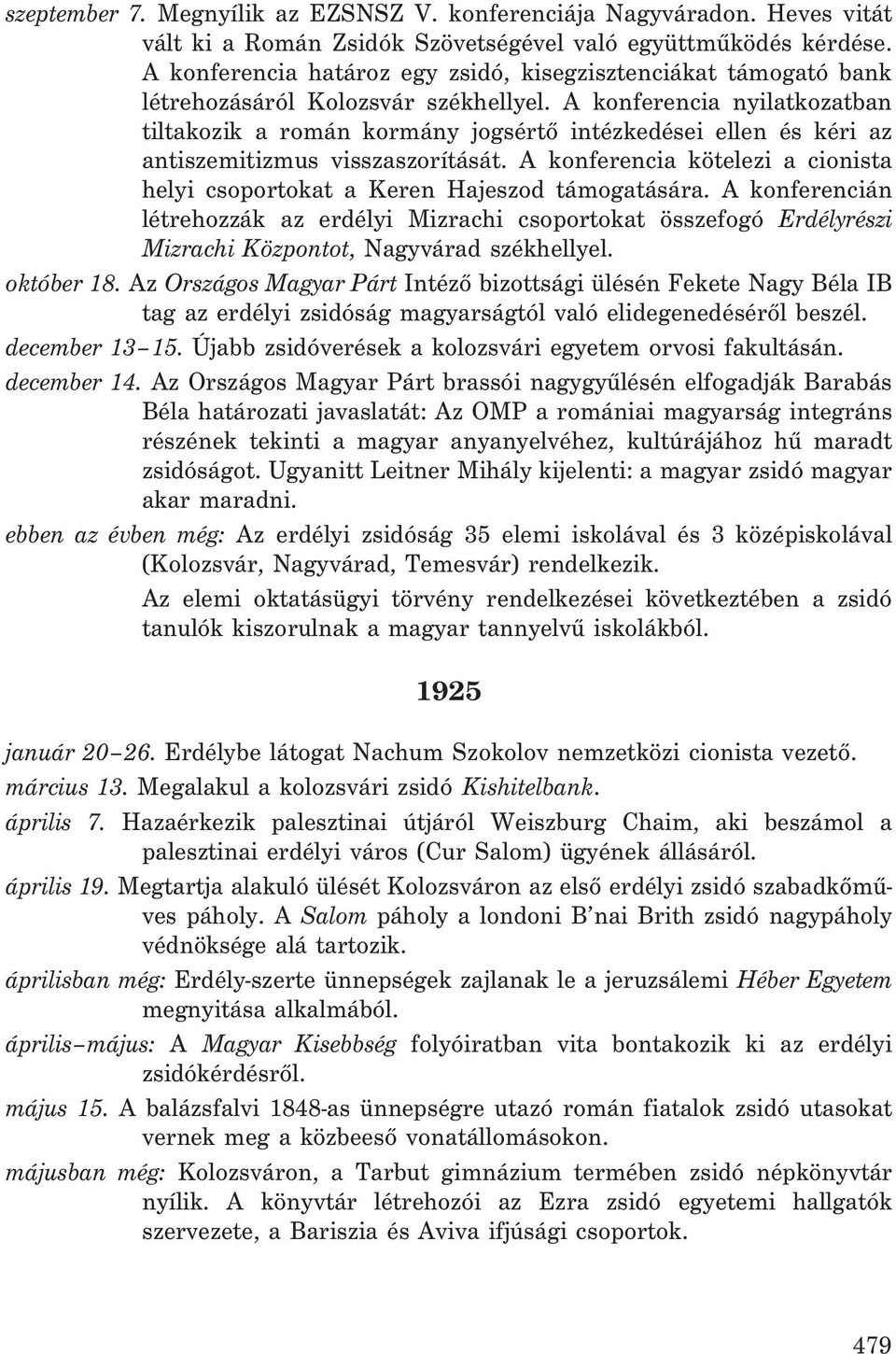A konferencia nyilatkozatban tiltakozik a román kormány jogsértõ intézkedései ellen és kéri az antiszemitizmus visszaszorítását.