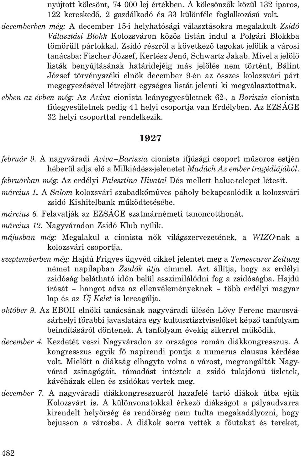 Zsidó részrõl a következõ tagokat jelölik a városi tanácsba: Fischer József, Kertész Jenõ, Schwartz Jakab.