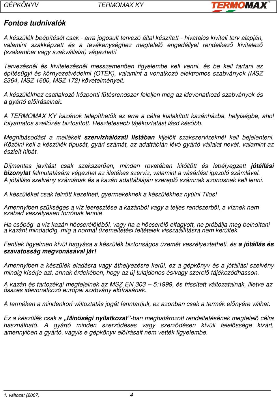 Tervezésnél és kivitelezésnél messzemenıen figyelembe kell venni, és be kell tartani az építésügyi és környezetvédelmi (OTÉK), valamint a vonatkozó elektromos szabványok (MSZ 2364, MSZ 1600, MSZ 172)