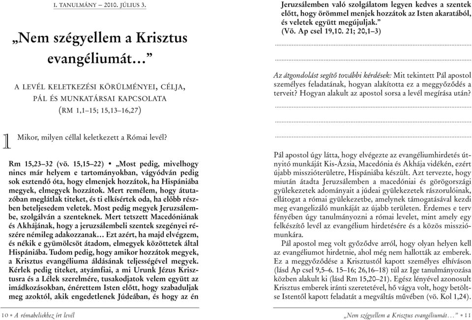 15,15 22) Most pedig, mivelhogy nincs már helyem e tartományokban, vágyódván pedig sok esztendõ óta, hogy elmenjek hozzátok, ha Hispániába megyek, elmegyek hozzátok.