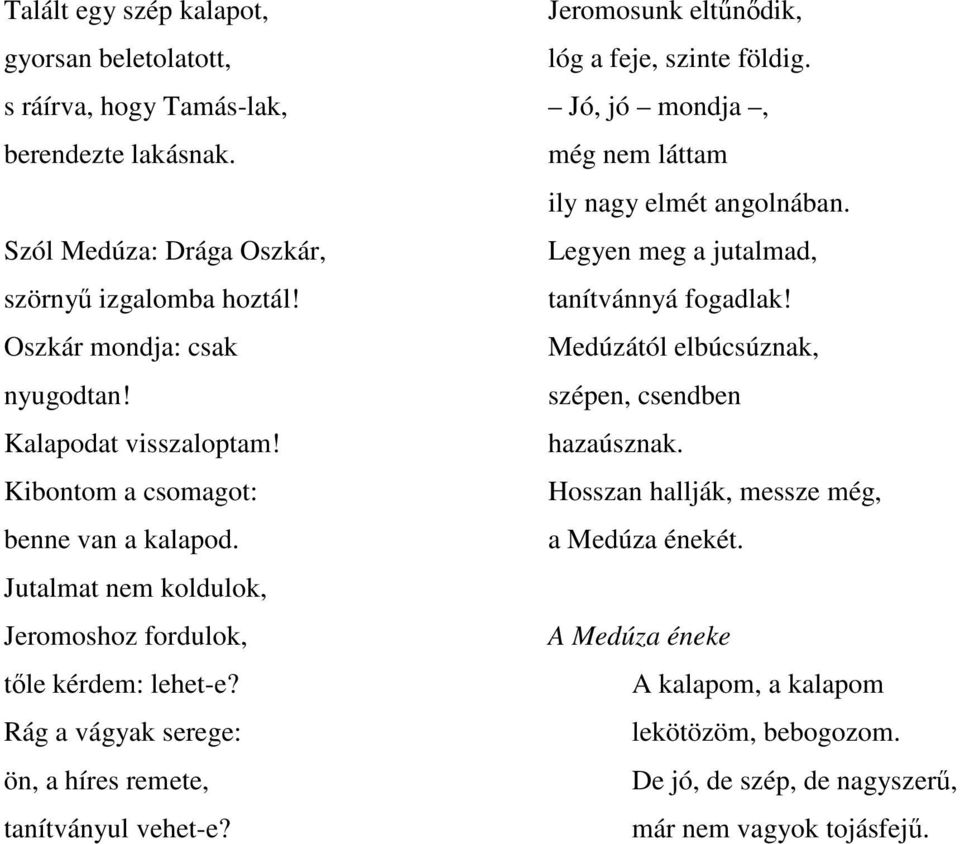 Rág a vágyak serege: ön, a híres remete, tanítványul vehet-e? Jeromosunk eltűnődik, lóg a feje, szinte földig. Jó, jó mondja, még nem láttam ily nagy elmét angolnában.