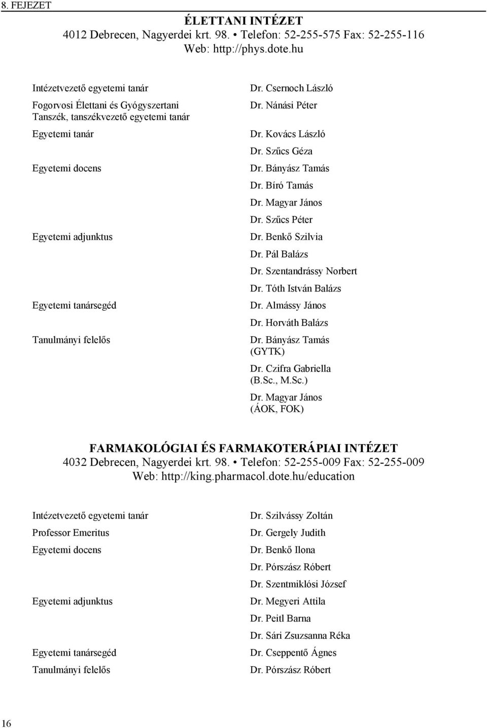 Csernoch László Dr. Nánási Péter Dr. Kovács László Dr. Szűcs Géza Dr. Bányász Tamás Dr. Bíró Tamás Dr. Magyar János Dr. Szűcs Péter Dr. Benkő Szilvia Dr. Pál Balázs Dr. Szentandrássy Norbert Dr.