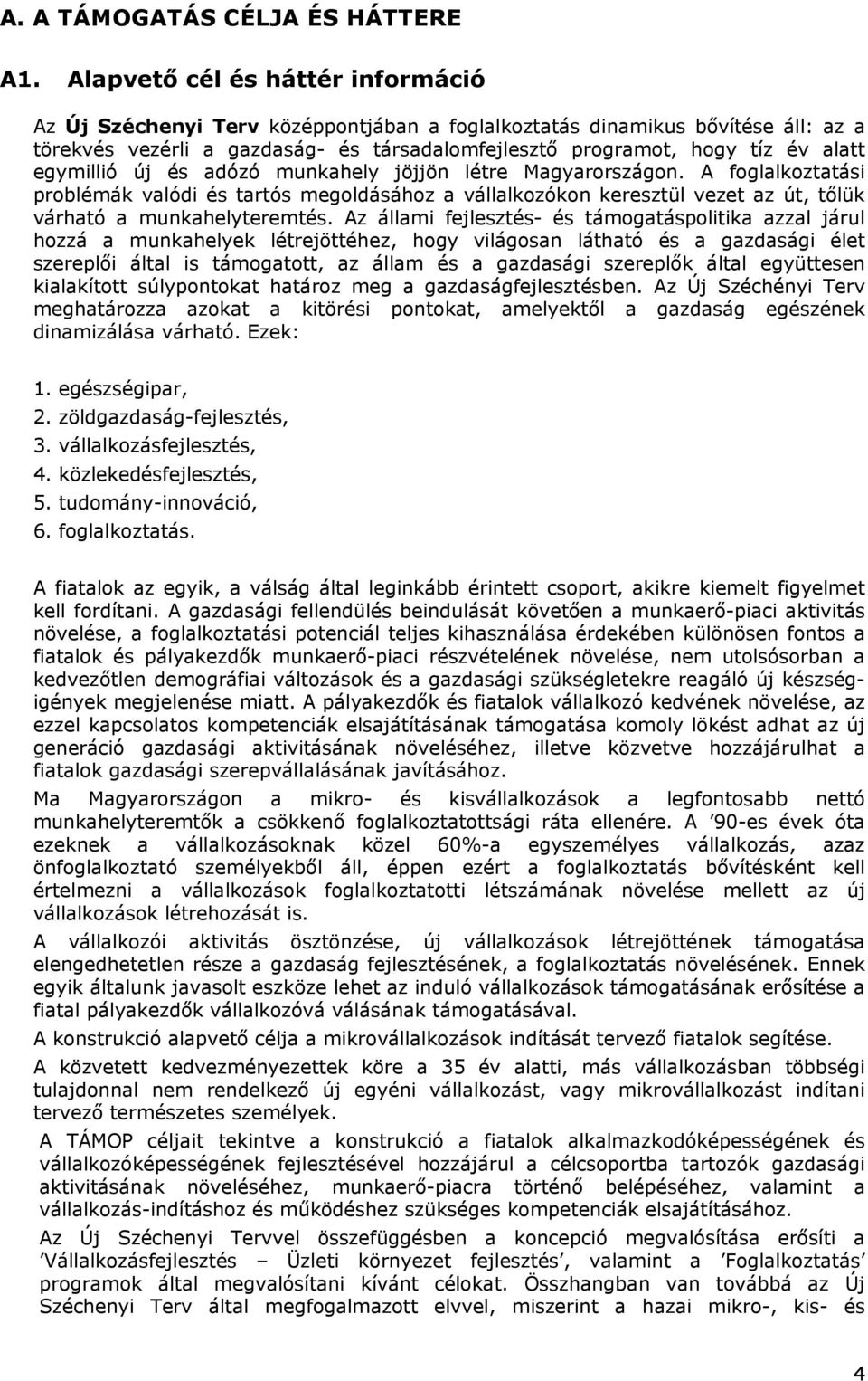 egymillió új és adózó munkahely jöjjön létre Magyarországon. A foglalkoztatási problémák valódi és tartós megoldásához a vállalkozókon keresztül vezet az út, tőlük várható a munkahelyteremtés.