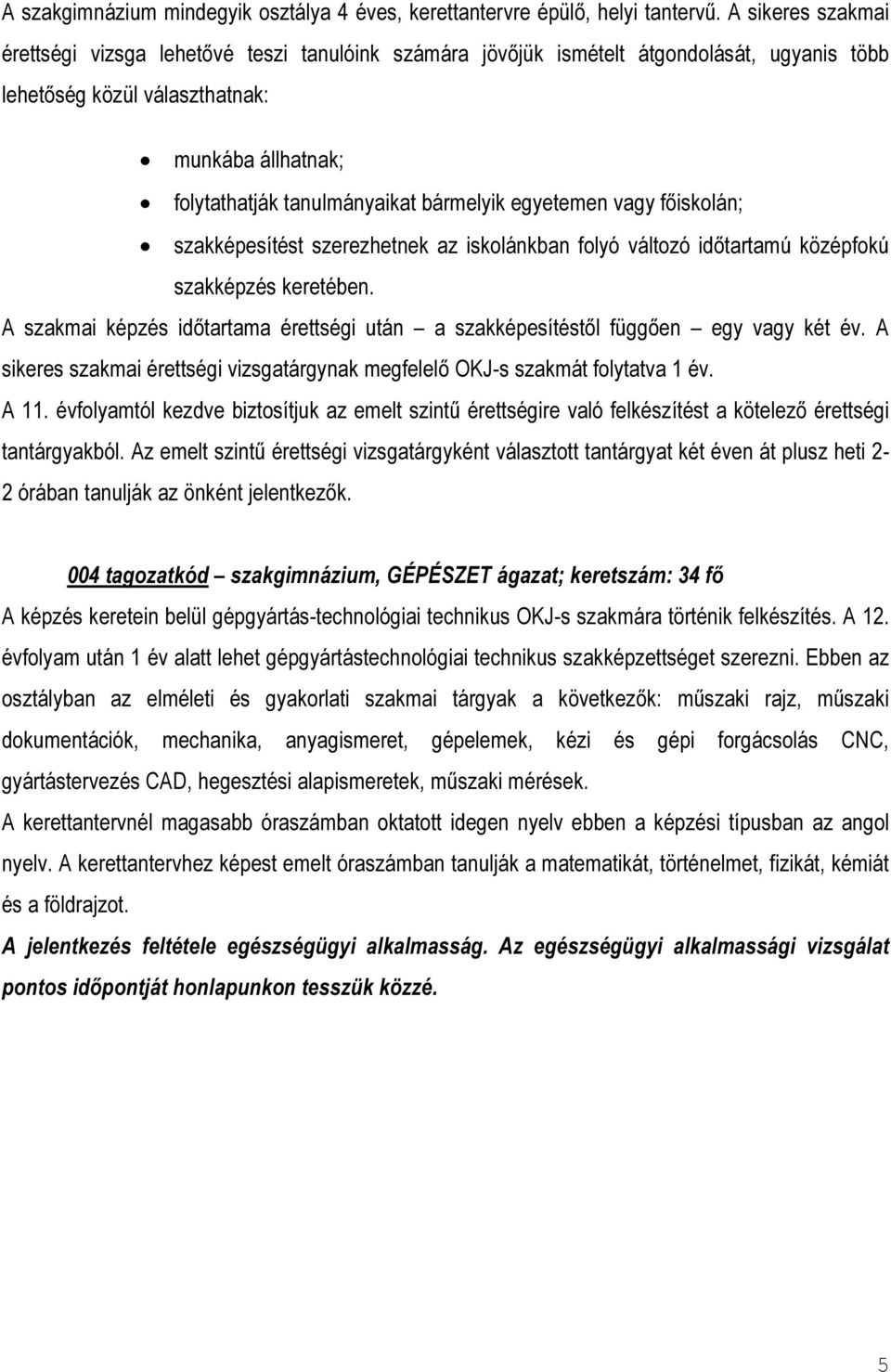 bármelyik egyetemen vagy főiskolán; szakképesítést szerezhetnek az iskolánkban folyó változó időtartamú középfokú szakképzés keretében.