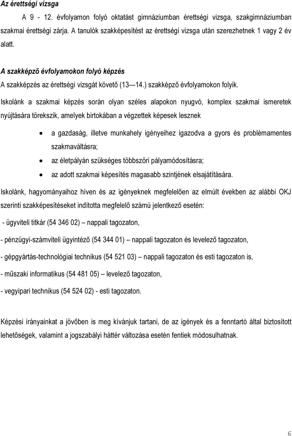 Iskolánk a szakmai képzés során olyan széles alapokon nyugvó, komplex szakmai ismeretek nyújtására törekszik, amelyek birtokában a végzettek képesek lesznek a gazdaság, illetve munkahely igényeihez