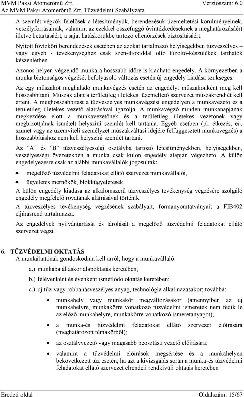 Nyitott fővízköri berendezések esetében az azokat tartalmazó helyiségekben tűzveszélyes vagy egyéb - tevékenységhez csak szén-dioxiddal oltó tűzoltó-készülékek tarthatók készenlétben.