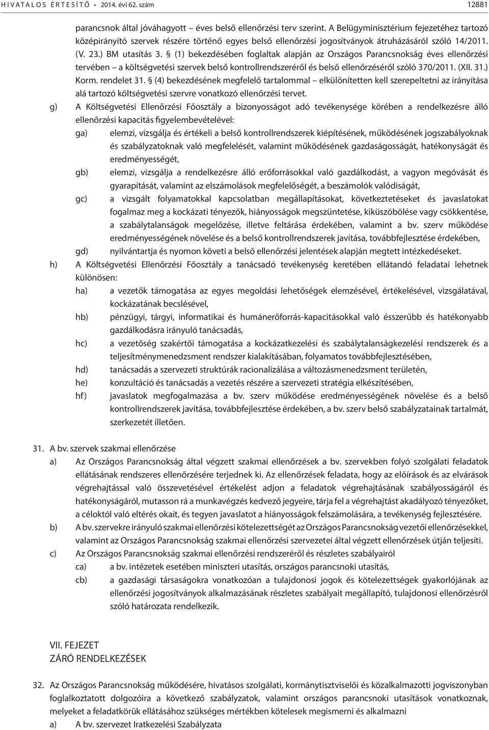 (1) bekezdésében foglaltak alapján az Országos Parancsnokság éves ellenőrzési tervében a költségvetési szervek belső kontrollrendszeréről és belső ellenőrzéséről szóló 370/2011. (XII. 31.) Korm.