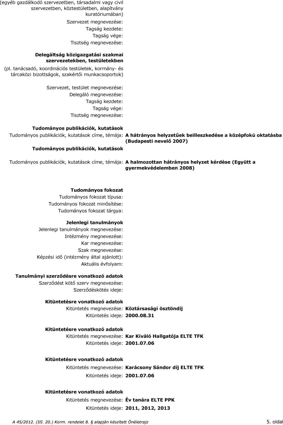 tanácsadó, koordinációs testületek, kormány- és tárcaközi bizottságok, szakértői munkacsoportok) Szervezet, testület megnevezése: Delegáló megnevezése: Tagság kezdete: Tagság vége: Tisztség