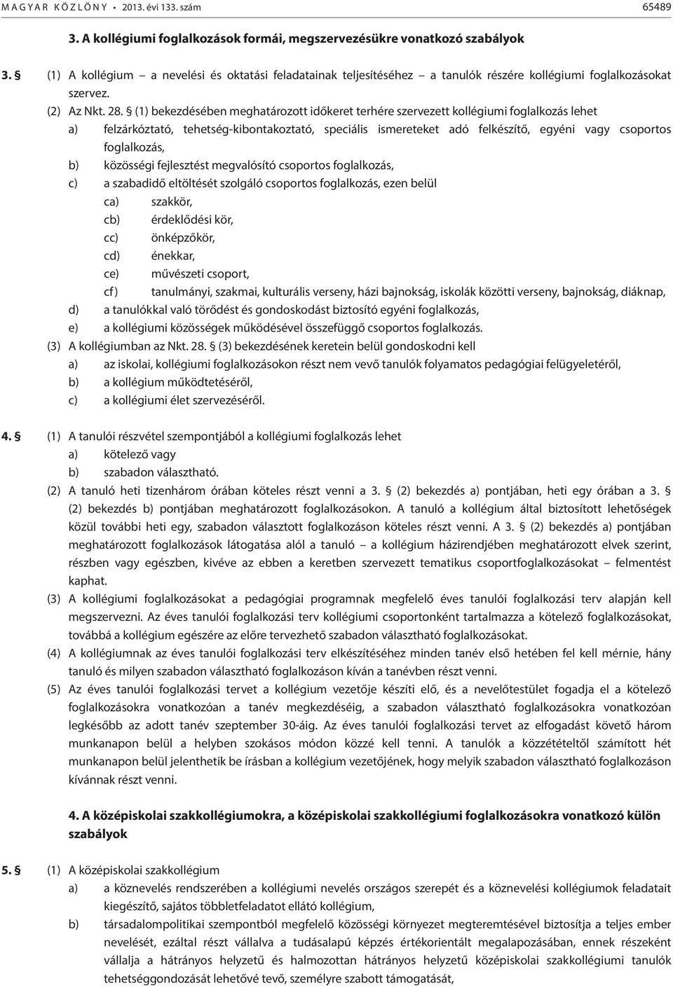 (1) bekezdésében meghatározott időkeret terhére szervezett kollégiumi foglalkozás lehet a) felzárkóztató, tehetség-kibontakoztató, speciális ismereteket adó felkészítő, egyéni vagy csoportos