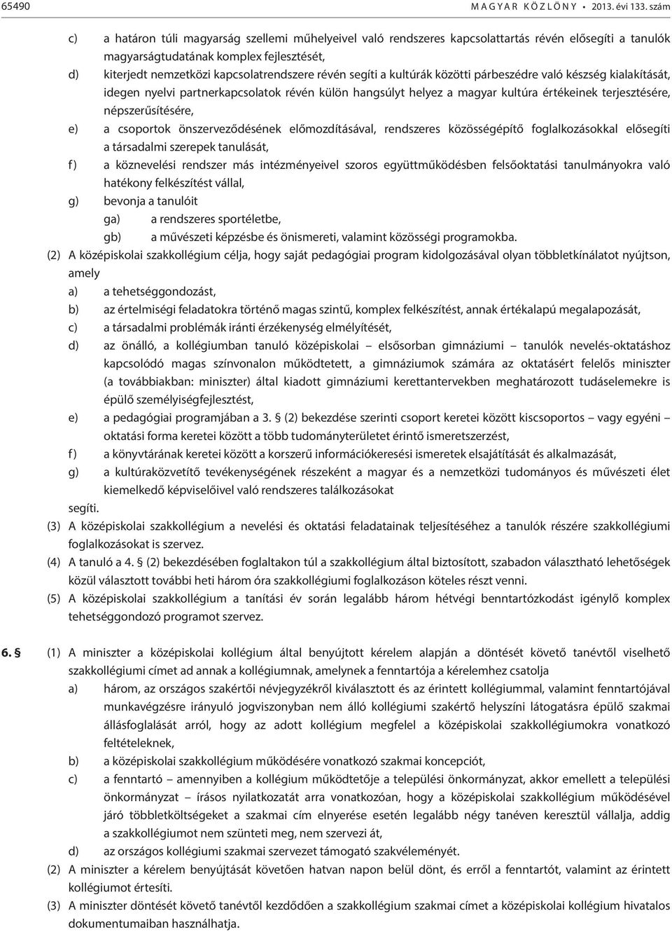 csoportok önszerveződésének előmozdításával, rendszeres közösségépítő foglalkozásokkal elősegíti a társadalmi szerepek tanulását, f) a köznevelési rendszer más intézményeivel szoros együttműködésben