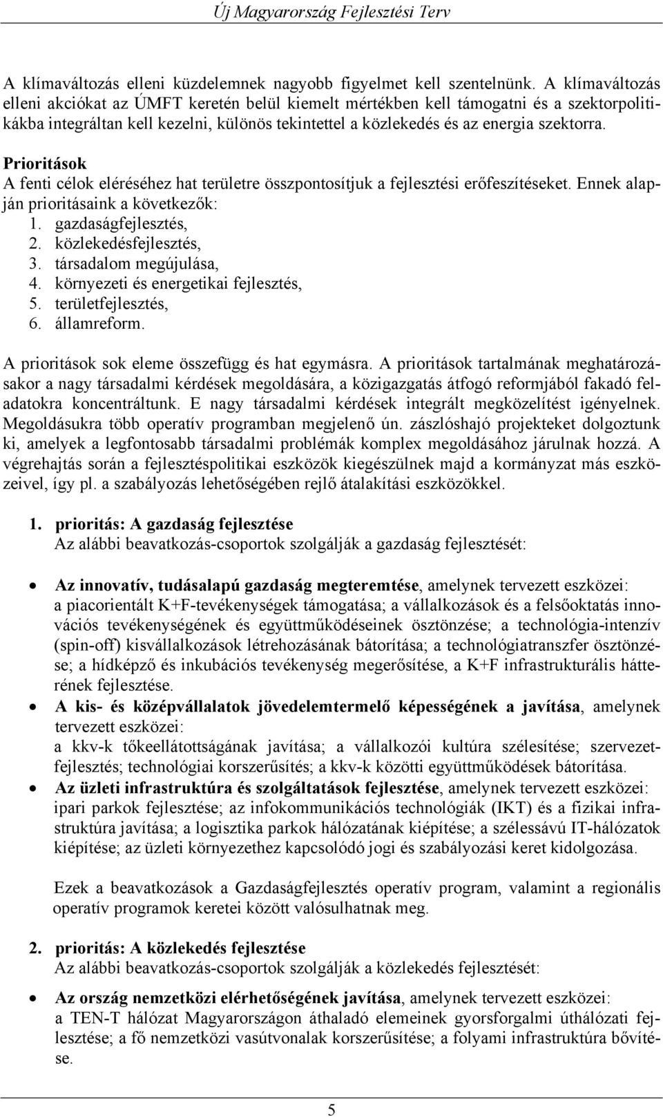 Prioritások A fenti célok eléréséhez hat területre összpontosítjuk a fejlesztési erőfeszítéseket. Ennek alapján prioritásaink a következők: 1. gazdaságfejlesztés, 2. közlekedésfejlesztés, 3.
