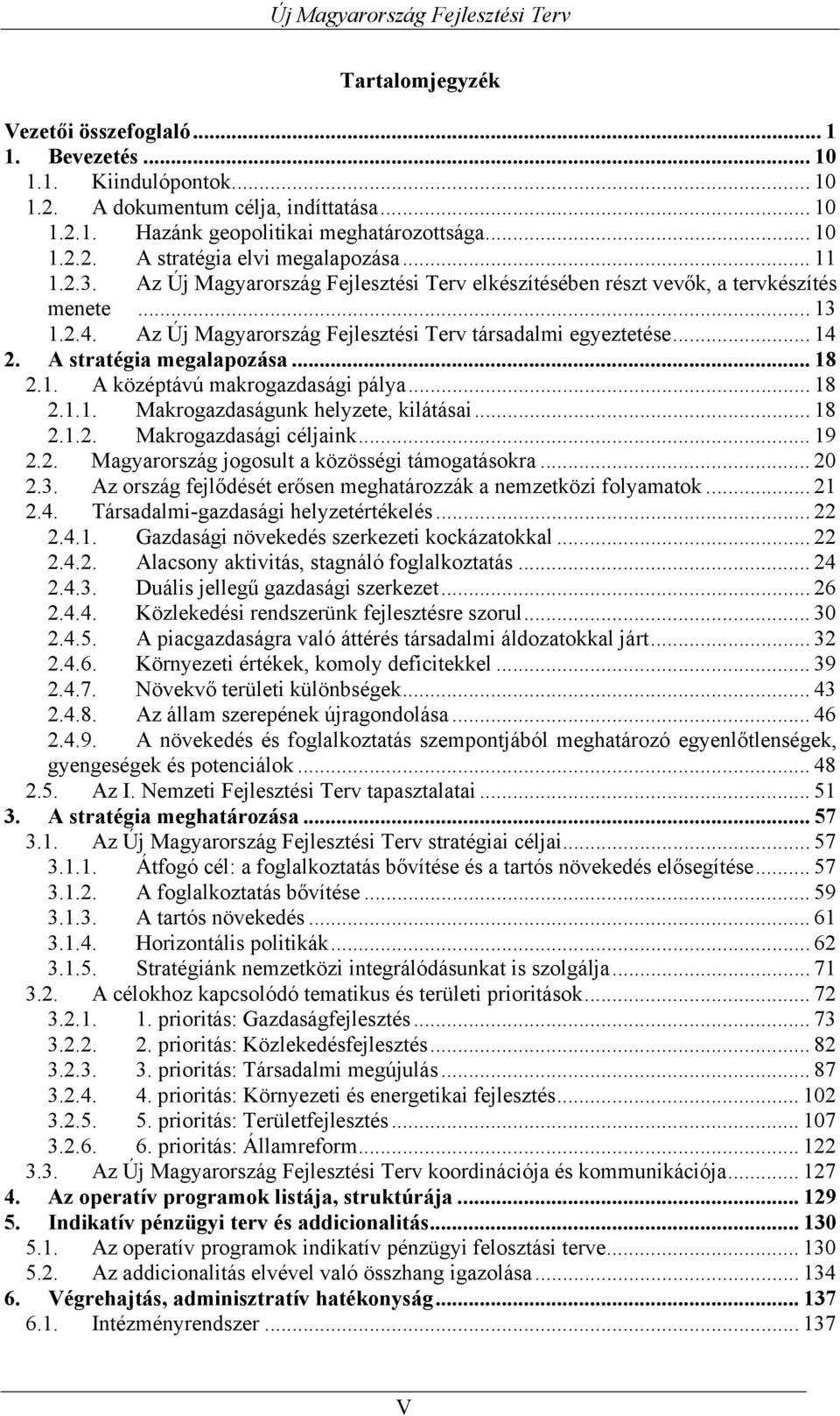 A stratégia megalapozása... 18 2.1. A középtávú makrogazdasági pálya... 18 2.1.1. Makrogazdaságunk helyzete, kilátásai... 18 2.1.2. Makrogazdasági céljaink... 19 2.2. Magyarország jogosult a közösségi támogatásokra.