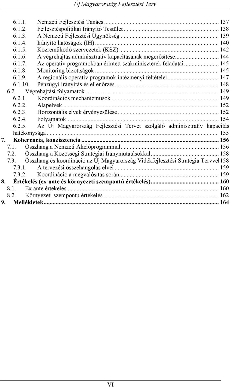 Monitoring bizottságok... 145 6.1.9. A regionális operatív programok intézményi feltételei... 147 6.1.10. Pénzügyi irányítás és ellenőrzés... 148 6.2. Végrehajtási folyamatok... 149 6.2.1. Koordinációs mechanizmusok.