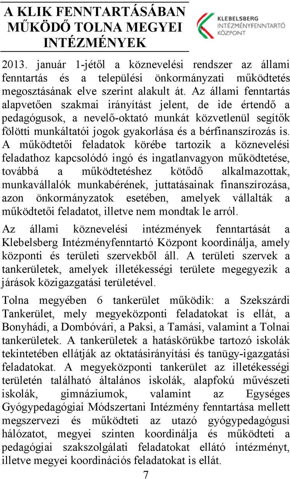 A működtetői feladatok körébe tartozik a köznevelési feladathoz kapcsolódó ingó és ingatlanvagyon működtetése, továbbá a működtetéshez kötődő alkalmazottak, munkavállalók munkabérének, juttatásainak