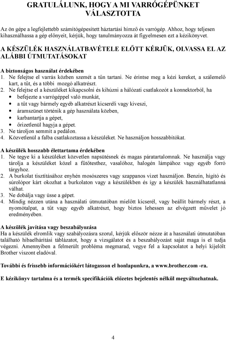 A KÉSZÜLÉK HASZNÁLATBAVÉTELE ELŐTT KÉRJÜK, OLVASSA EL AZ ALÁBBI ÚTMUTATÁSOKAT A biztonságos használat érdekében 1. Ne felejtse el varrás közben szemét a tűn tartani.