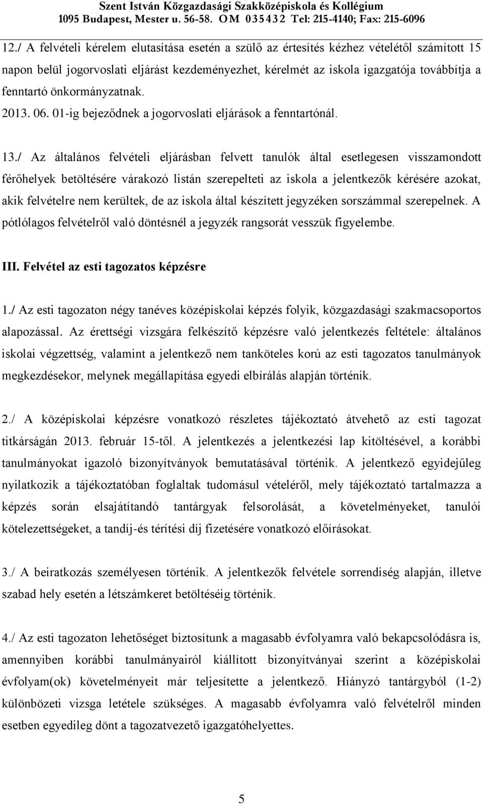 / Az általános felvételi eljárásban felvett tanulók által esetlegesen visszamondott férőhelyek betöltésére várakozó listán szerepelteti az iskola a jelentkezők kérésére azokat, akik felvételre nem