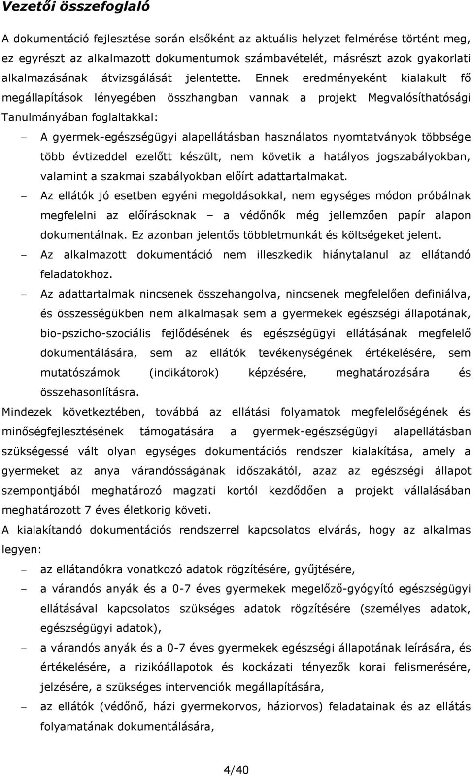 Ennek eredményeként kialakult fő megállapítások lényegében összhangban vannak a projekt Megvalósíthatósági Tanulmányában foglaltakkal: A gyermek-egészségügyi alapellátásban használatos nyomtatványok
