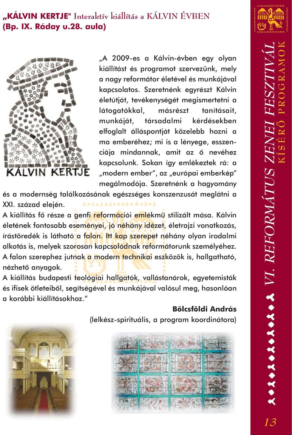 Szeretnénk egyrészt Kálvin életútját, tevékenységét megismertetni a látogatókkal, másrészt tanításait, munkáját, társadalmi kérdésekben elfoglalt álláspontját közelebb hozni a ma emberéhez; mi is a