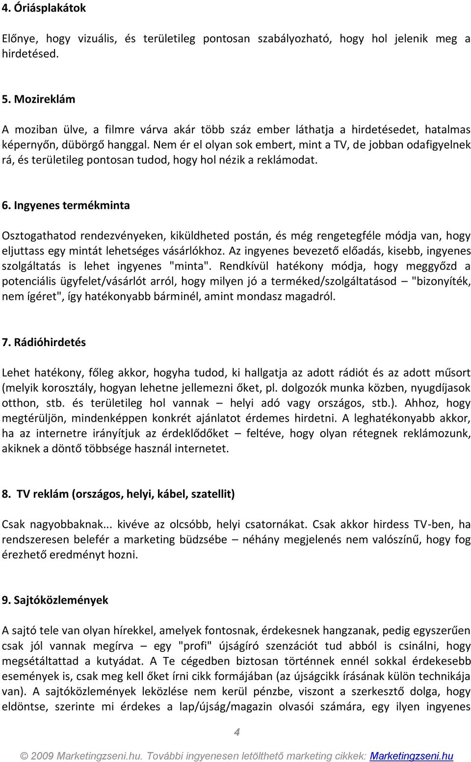 Nem ér el olyan sok embert, mint a TV, de jobban odafigyelnek rá, és területileg pontosan tudod, hogy hol nézik a reklámodat. 6.