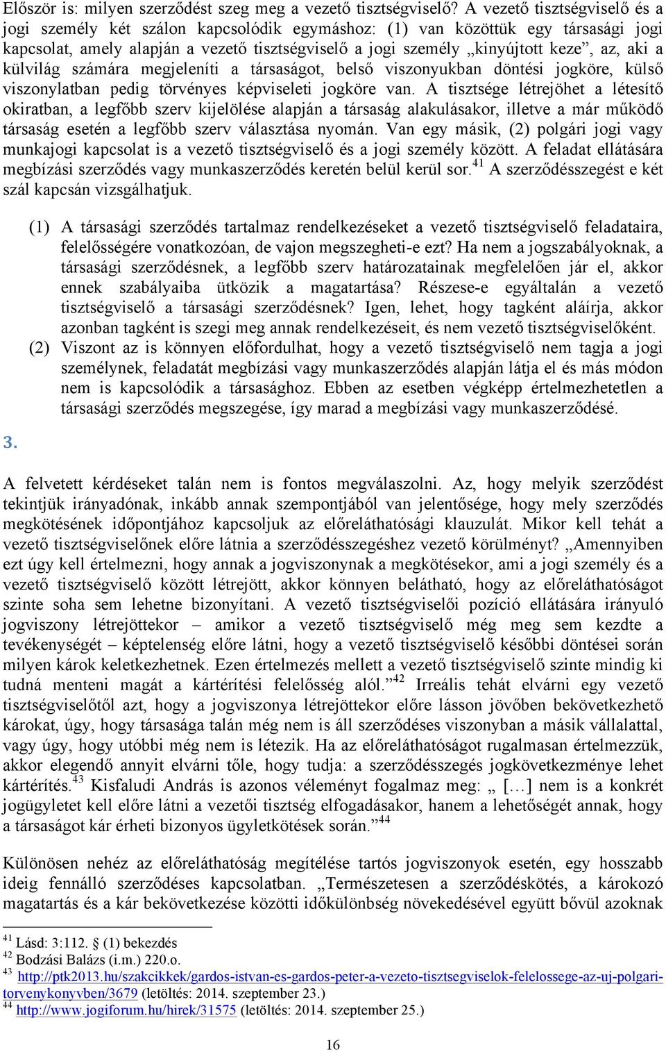 aki a külvilág számára megjeleníti a társaságot, belső viszonyukban döntési jogköre, külső viszonylatban pedig törvényes képviseleti jogköre van.