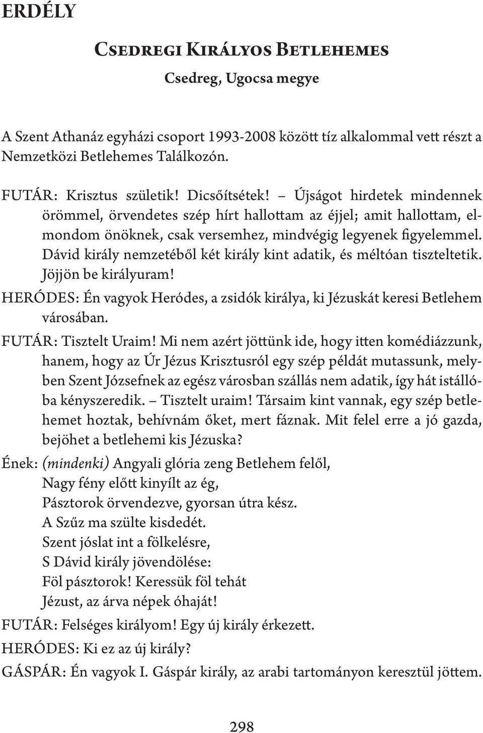 Dávid király nemzetéből két király kint adatik, és méltóan tiszteltetik. Jöjjön be királyuram! HERÓDES: Én vagyok Heródes, a zsidók királya, ki Jézuskát keresi Betlehem városában.