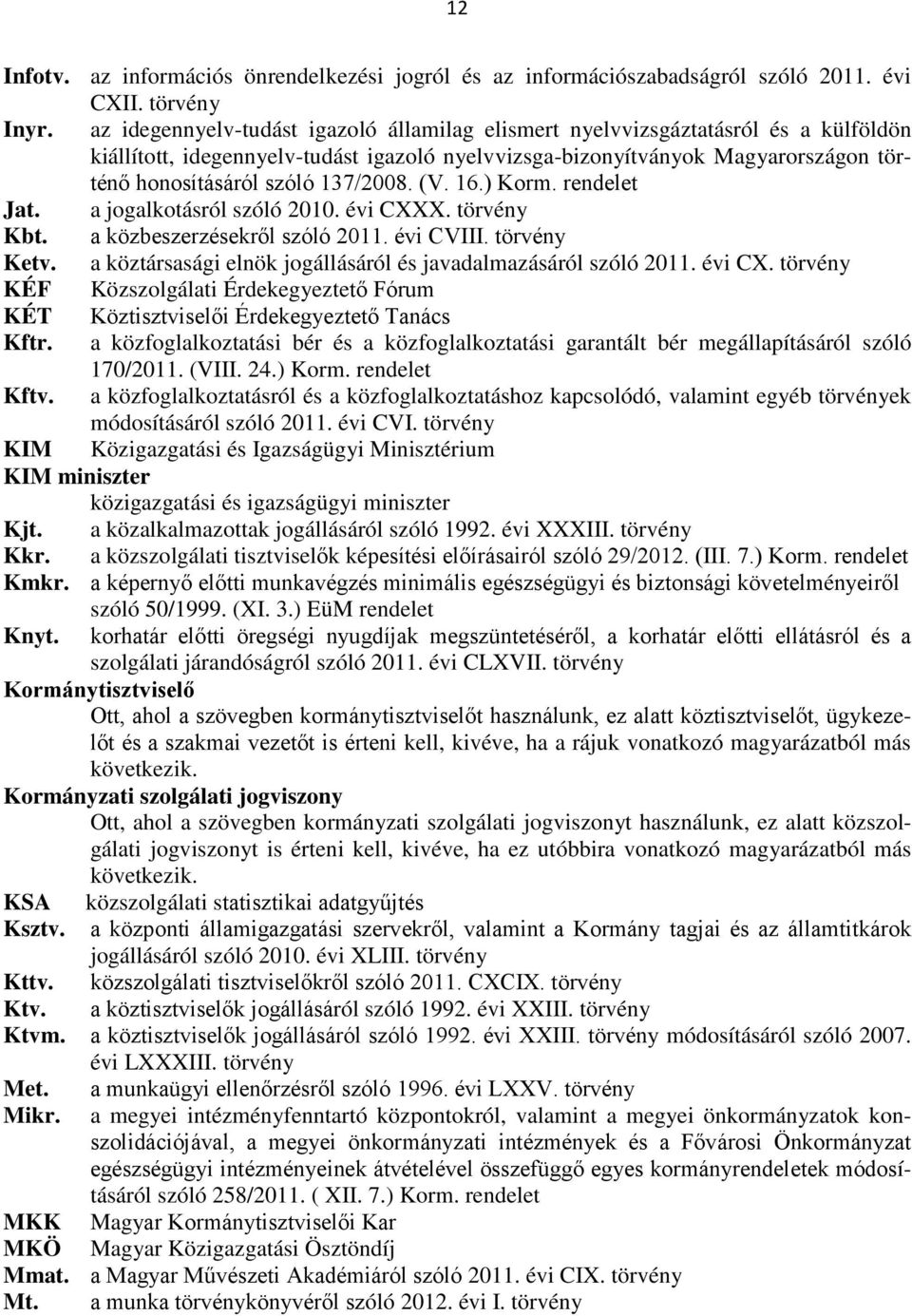 137/2008. (V. 16.) Korm. rendelet Jat. a jogalkotásról szóló 2010. évi CXXX. törvény Kbt. a közbeszerzésekről szóló 2011. évi CVIII. törvény Ketv.