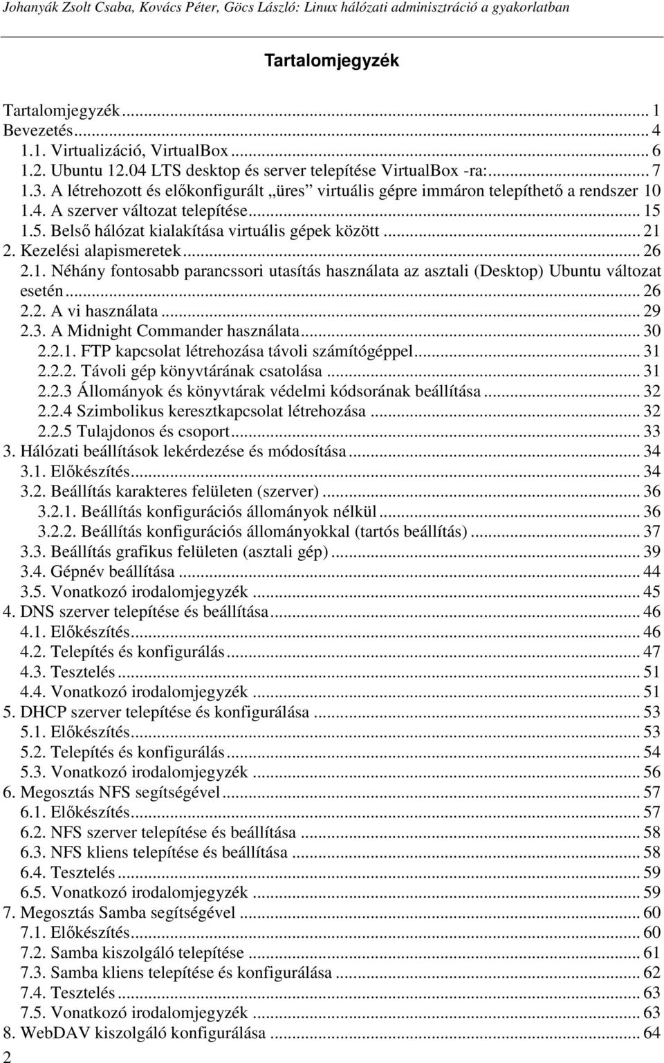 1.5. Belsı hálózat kialakítása virtuális gépek között... 21 2. Kezelési alapismeretek... 26 2.1. Néhány fontosabb parancssori utasítás használata az asztali (Desktop) Ubuntu változat esetén... 26 2.2. A vi használata.