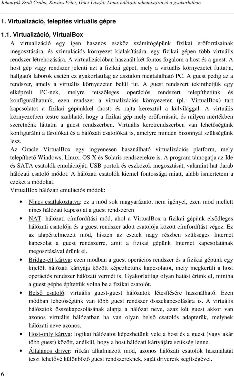 1. Virtualizáció, VirtualBox A virtualizáció egy igen hasznos eszköz számítógépünk fizikai erıforrásainak megosztására, és szimulációs környezet kialakítására, egy fizikai gépen több virtuális