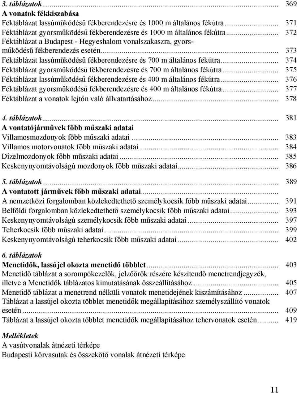 .. 374 Féktáblázat gyorsműködésű fékberendezésre és 700 m általános fékútra... 375 Féktáblázat lassúműködésű fékberendezésre és 400 m általános fékútra.