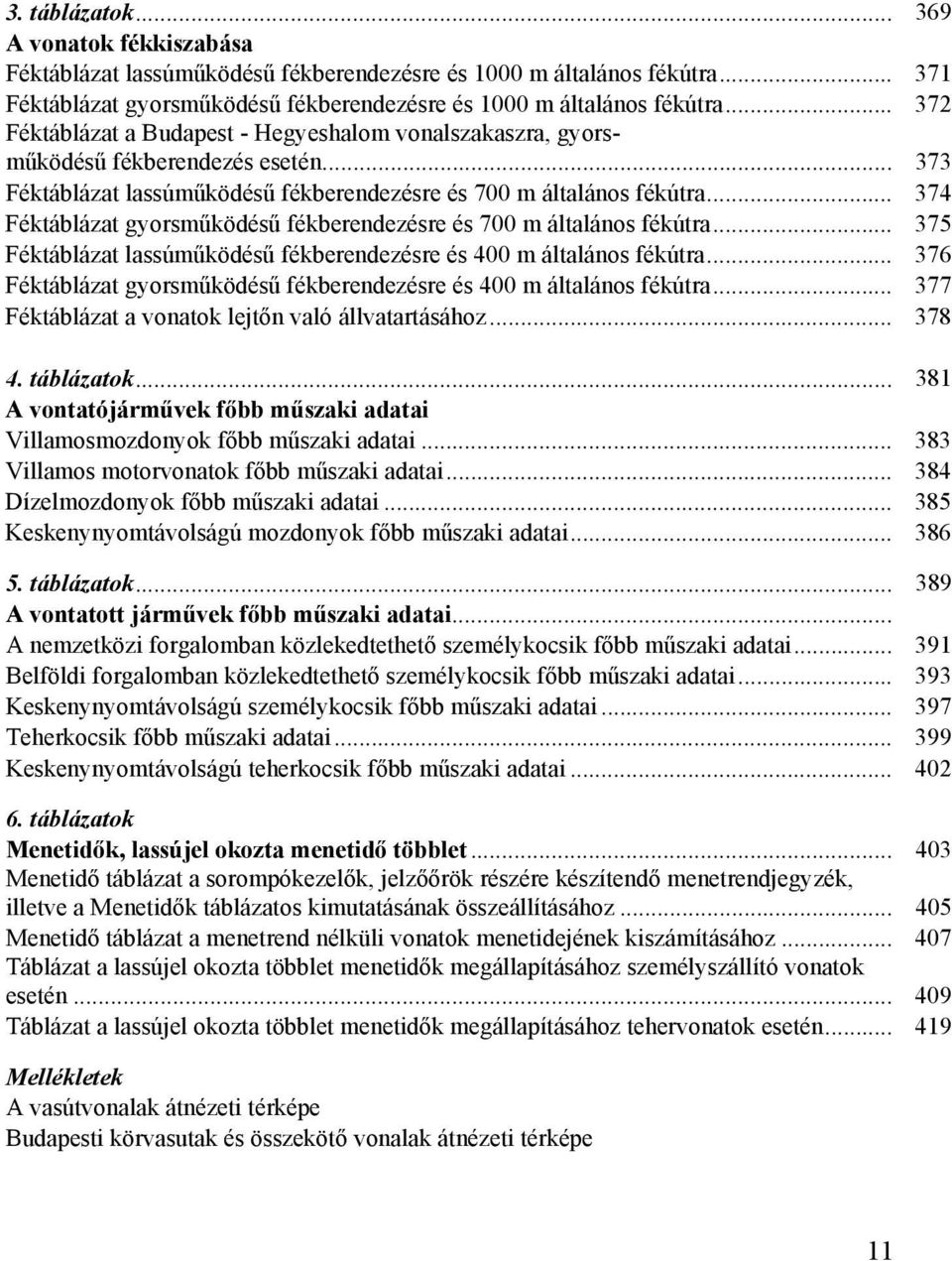 .. 374 Féktáblázat gyorsműködésű fékberendezésre és 700 m általános fékútra... 375 Féktáblázat lassúműködésű fékberendezésre és 400 m általános fékútra.