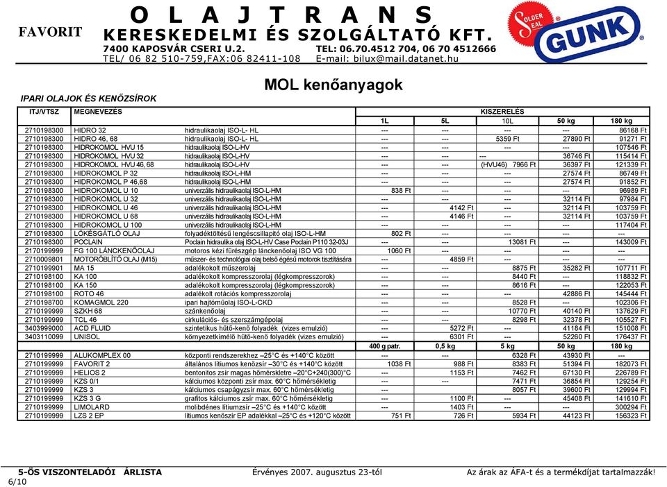 --- 36746 Ft 115414 Ft 2710198300 HIDROKOMOL HVU 46, 68 hidraulikaolaj ISO-L-HV --- --- (HVU46) 7966 Ft 36397 Ft 121339 Ft 2710198300 HIDROKOMOL P 32 hidraulikaolaj ISO-L-HM --- --- --- 27574 Ft