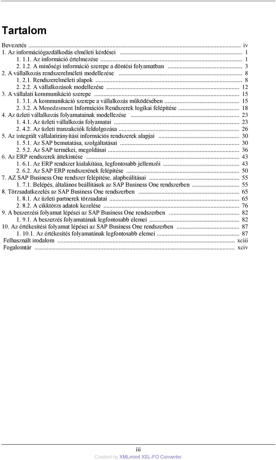 .. 15 2. 3.2. A Menedzsment Információs Rendszerek logikai felépítése... 18 4. Az üzleti vállalkozás folyamatainak modellezése... 23 1. 4.1. Az üzleti vállalkozás folyamatai... 23 2. 4.2. Az üzleti tranzakciók feldolgozása.