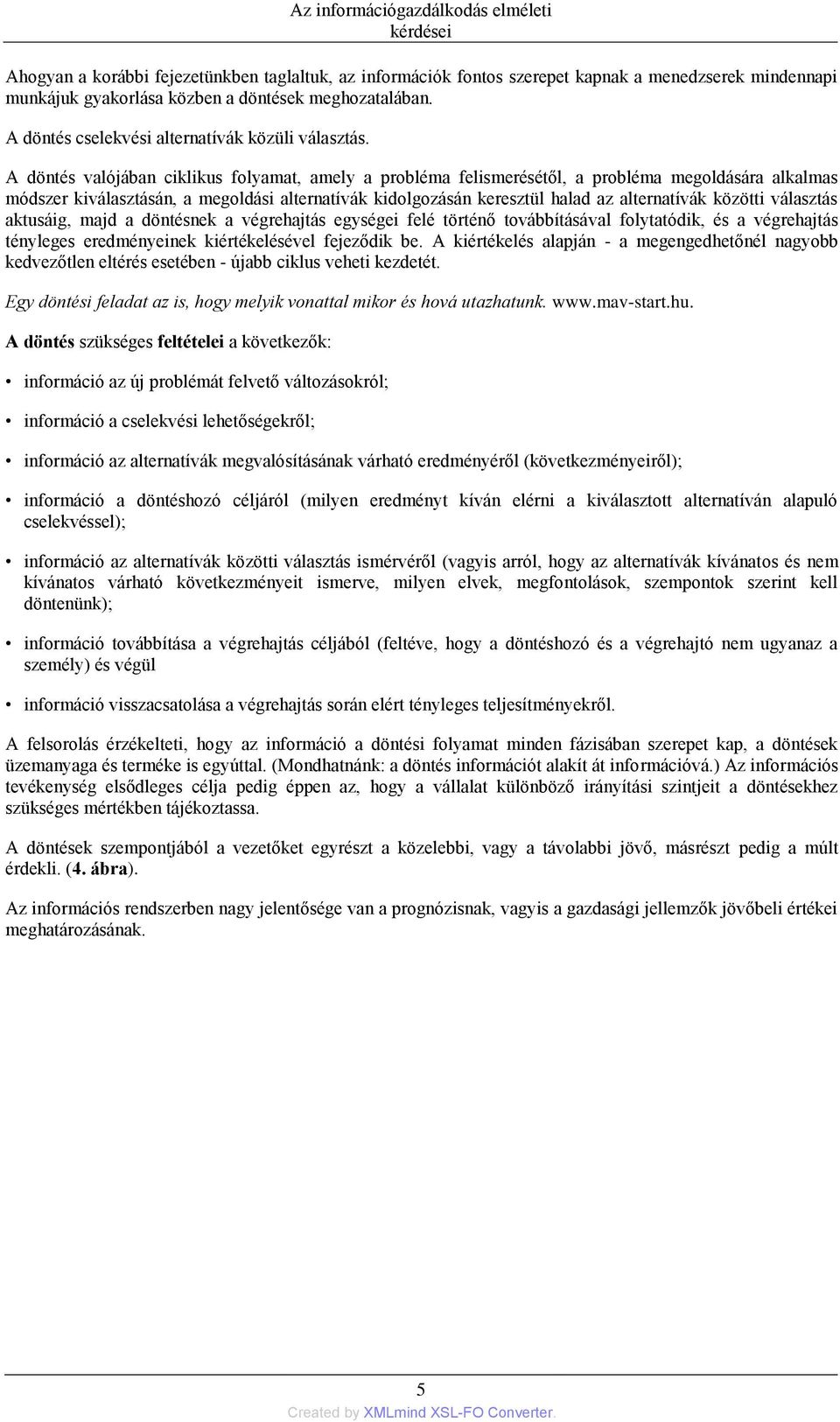 A döntés valójában ciklikus folyamat, amely a probléma felismerésétől, a probléma megoldására alkalmas módszer kiválasztásán, a megoldási alternatívák kidolgozásán keresztül halad az alternatívák