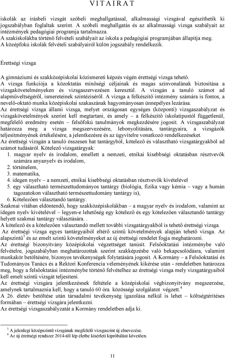 A szakiskolákba történő felvételi szabályait az iskola a pedagógiai programjában állapítja meg. A középfokú iskolák felvételi szabályairól külön jogszabály rendelkezik.