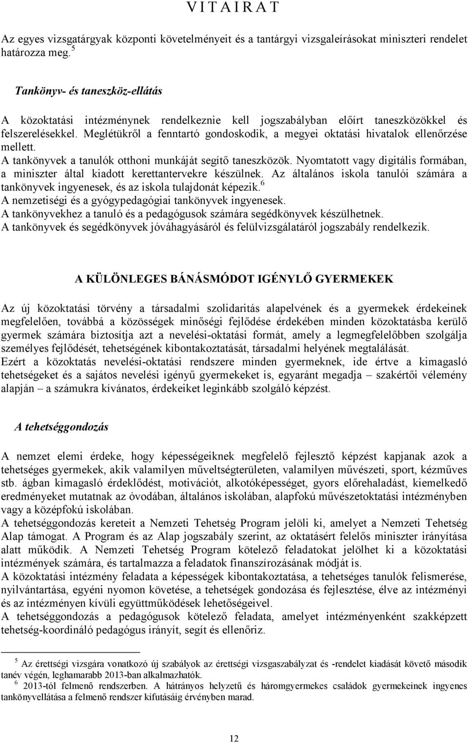 Meglétükről a fenntartó gondoskodik, a megyei oktatási hivatalok ellenőrzése mellett. A tankönyvek a tanulók otthoni munkáját segítő taneszközök.