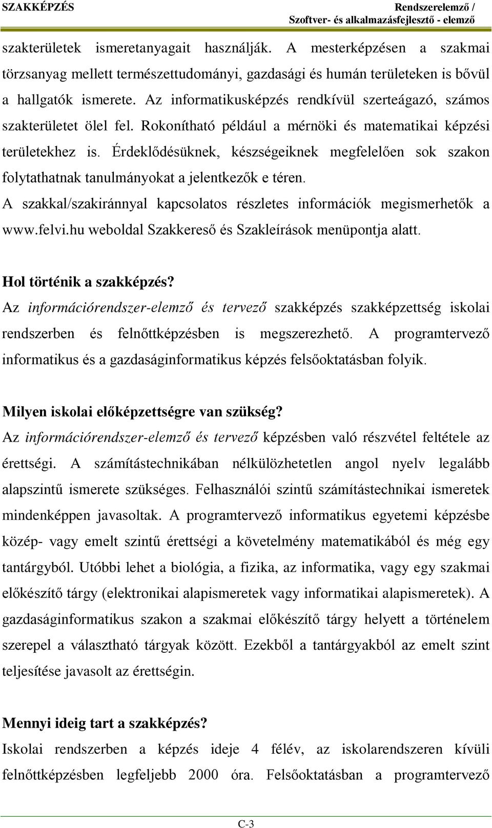 Érdeklődésüknek, készségeiknek megfelelően sok szakon folytathatnak tanulmányokat a jelentkezők e téren. A szakkal/szakiránnyal kapcsolatos részletes információk megismerhetők a www.felvi.