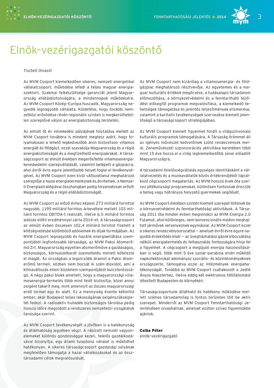 Szakmai felkészültsége garanciát jelent Magyarország ellátásbiztonságára, a mindennapok működésére. Az MVM Csoport KözépEurópa huszadik, Magyarország negyedik legnagyobb vállalata.