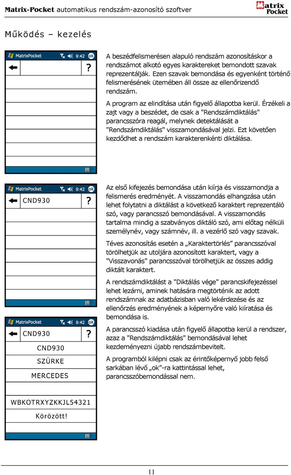 Érzékeli a zajt vagy a beszédet, de csak a "Rendszámdiktálás" parancsszóra reagál, melynek detektálását a "Rendszámdiktálás" visszamondásával jelzi.