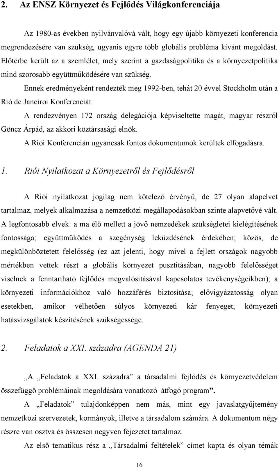 Ennek eredményeként rendezték meg 1992-ben, tehát 20 évvel Stockholm után a Rió de Janeiroi Konferenciát.