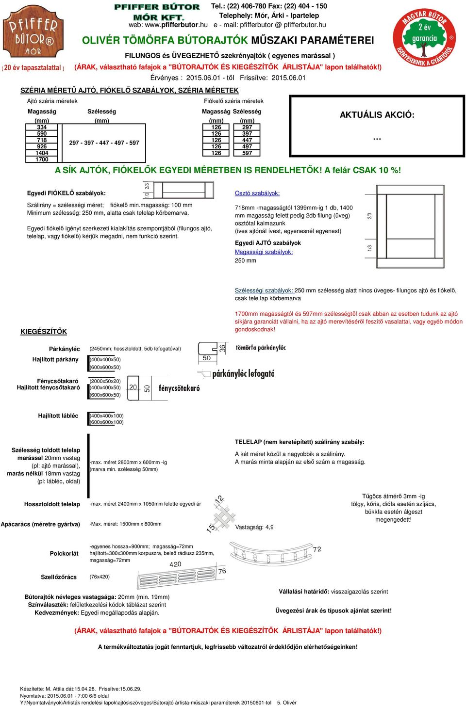 mm -magasságtól 1399mm-ig 1 db, 1400 mm magasság felett pedig 2db filung (üveg) osztótal kalmazunk 250 mm Szélességi szabályok: 250 mm szélesség alatt nincs üveges- filungos ajtó és fiókelő, csak