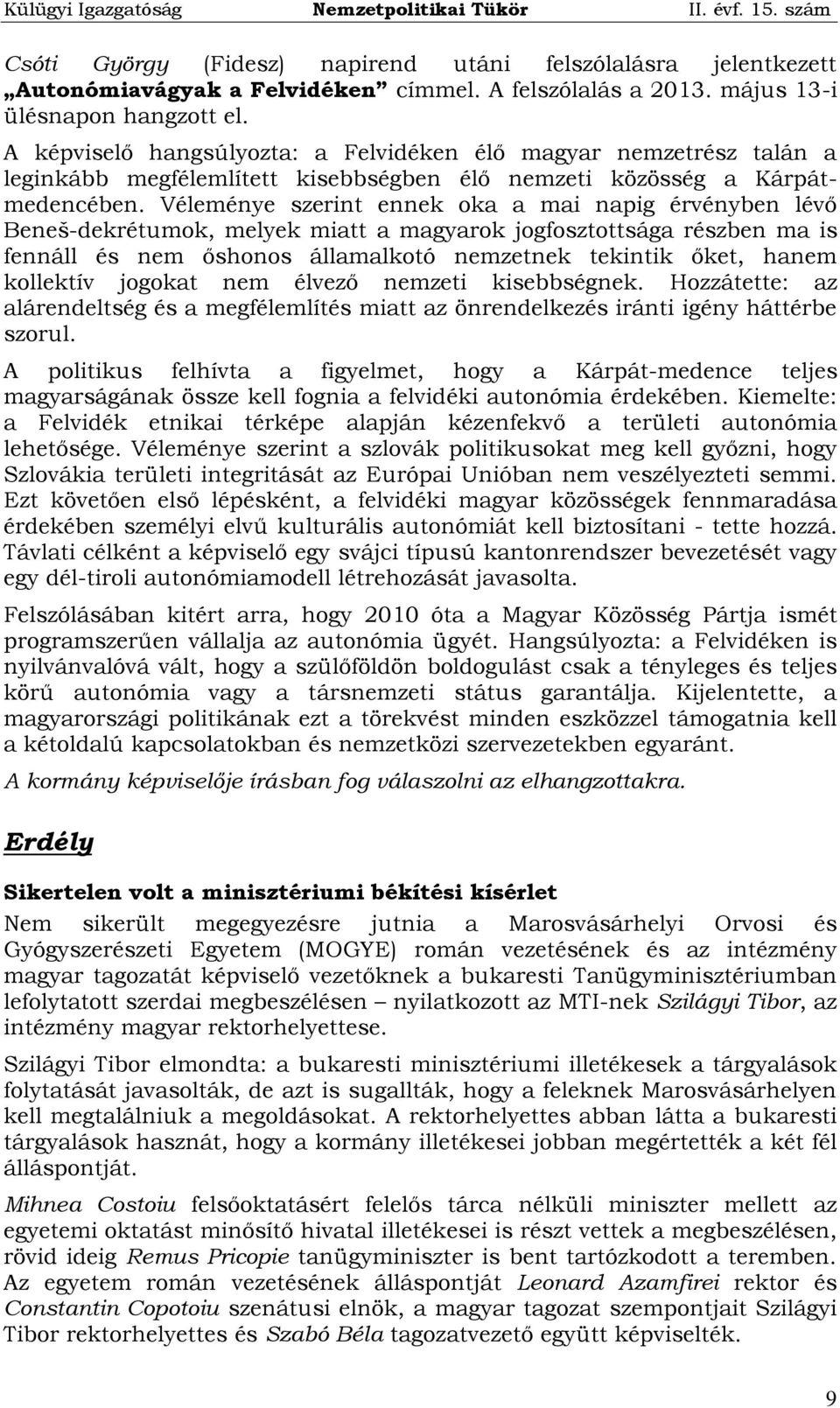 Véleménye szerint ennek oka a mai napig érvényben lévő Beneš-dekrétumok, melyek miatt a magyarok jogfosztottsága részben ma is fennáll és nem őshonos államalkotó nemzetnek tekintik őket, hanem