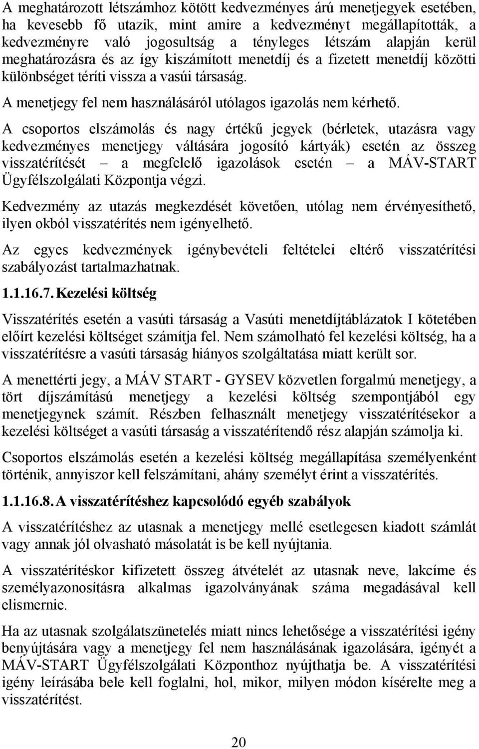 A csoportos elszámolás és nagy értékű jegyek (bérletek, utazásra vagy kedvezményes menetjegy váltására jogosító kártyák) esetén az összeg visszatérítését a megfelelő igazolások esetén a MÁV-START