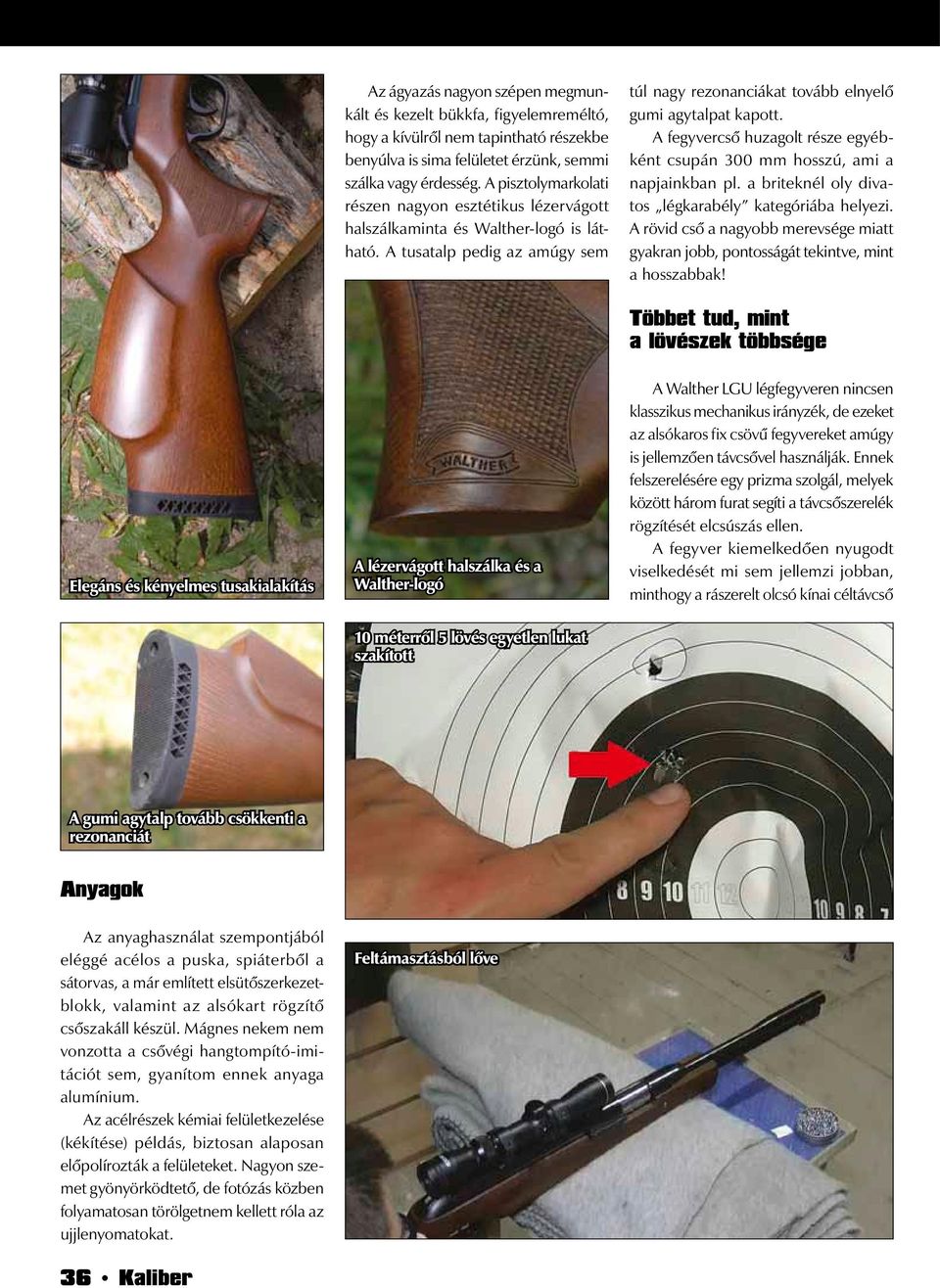 A fegyvercső huzagolt része egyébként csupán 300 mm hosszú, ami a napjainkban pl. a briteknél oly divatos légkarabély kategóriába helyezi.